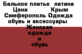 Бальное платье (латина) › Цена ­ 5 000 - Крым, Симферополь Одежда, обувь и аксессуары » Женская одежда и обувь   . Крым,Симферополь